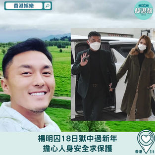 【香港娛樂】楊明囚18日獄中過新年　擔心人身安全求保護