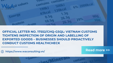 Official Letter No. 17552/CHQ-GSQL: Vietnam Customs Tightens Inspection of Origin and Labelling of Exported Goods – Businesses Should Proactively Conduct Customs Healthcheck