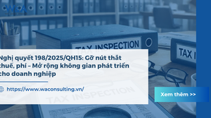 NGHỊ QUYẾT 198/2025/QH15: GỠ NÚT THẮT THUẾ, PHÍ – MỞ RỘNG KHÔNG GIAN PHÁT TRIỂN CHO DOANH NGHIỆP