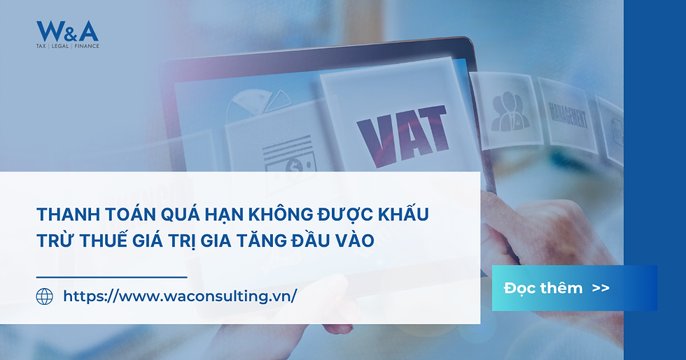 THANH TOÁN QUÁ HẠN KHÔNG ĐƯỢC KHẤU TRỪ THUẾ GIÁ TRỊ GIA TĂNG ĐẦU VÀO