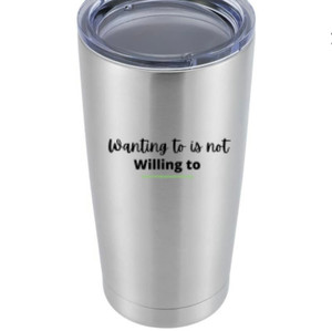 Wanting to is not Willing to" Tumbler - $45