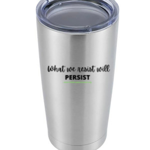 "What we resist, will Persist" Tumbler- $45