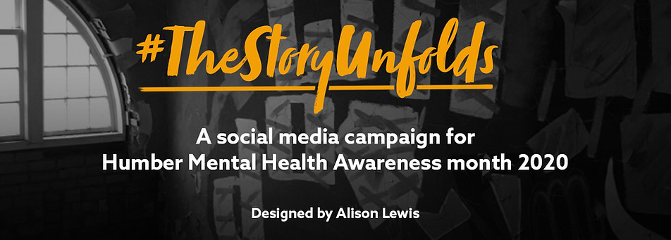 Black and White image of mural and window with words #TheStoryUnfolds A social media campaign for Humber Mental Health Awareness month 2020 Designed by Alison Lewis