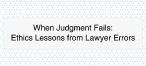 When Judgment Fails Ethics Lessons from Lawyer Errors.jpg
