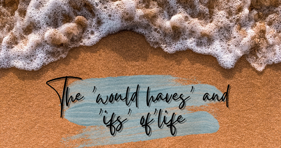 The ‘would haves’ and ‘ifs’ of life