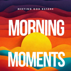 Morning Moments: Meeting God Before the Day Meets You