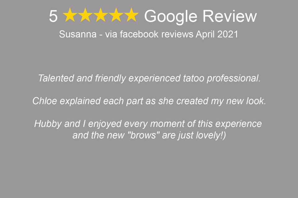 "Susanna: 'Talented and friendly experienced tattoo professional. Chloe explained each part as she created my new look. Hubby and I enjoyed every moment of this experience and the new "brows" are just lovely!'"