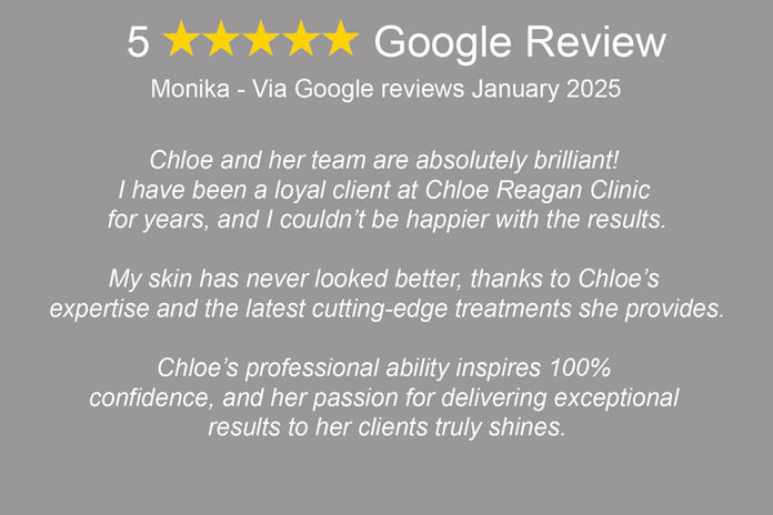 "Monica: 'Chloe and her team are absolutely brilliant! I have been a loyal client at Chloe Reagan Clinic for years, and I couldn’t be happier with the results. My skin has never looked better, thanks to Chloe’s expertise and the latest cutting-edge treatments she provides.

Chloe’s professional ability inspires 100% confidence, and her passion for delivering exceptional results to her clients truly shines.

The entire team is outstanding—they always go above and beyond to ensure every client feels and looks their best. This clinic is outstanding and I couldn’t recommend it more highly!'"