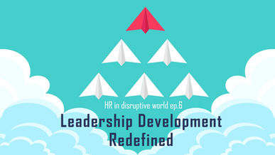 HR in disruptive world : ep 6-6 Leadership Development Redefined