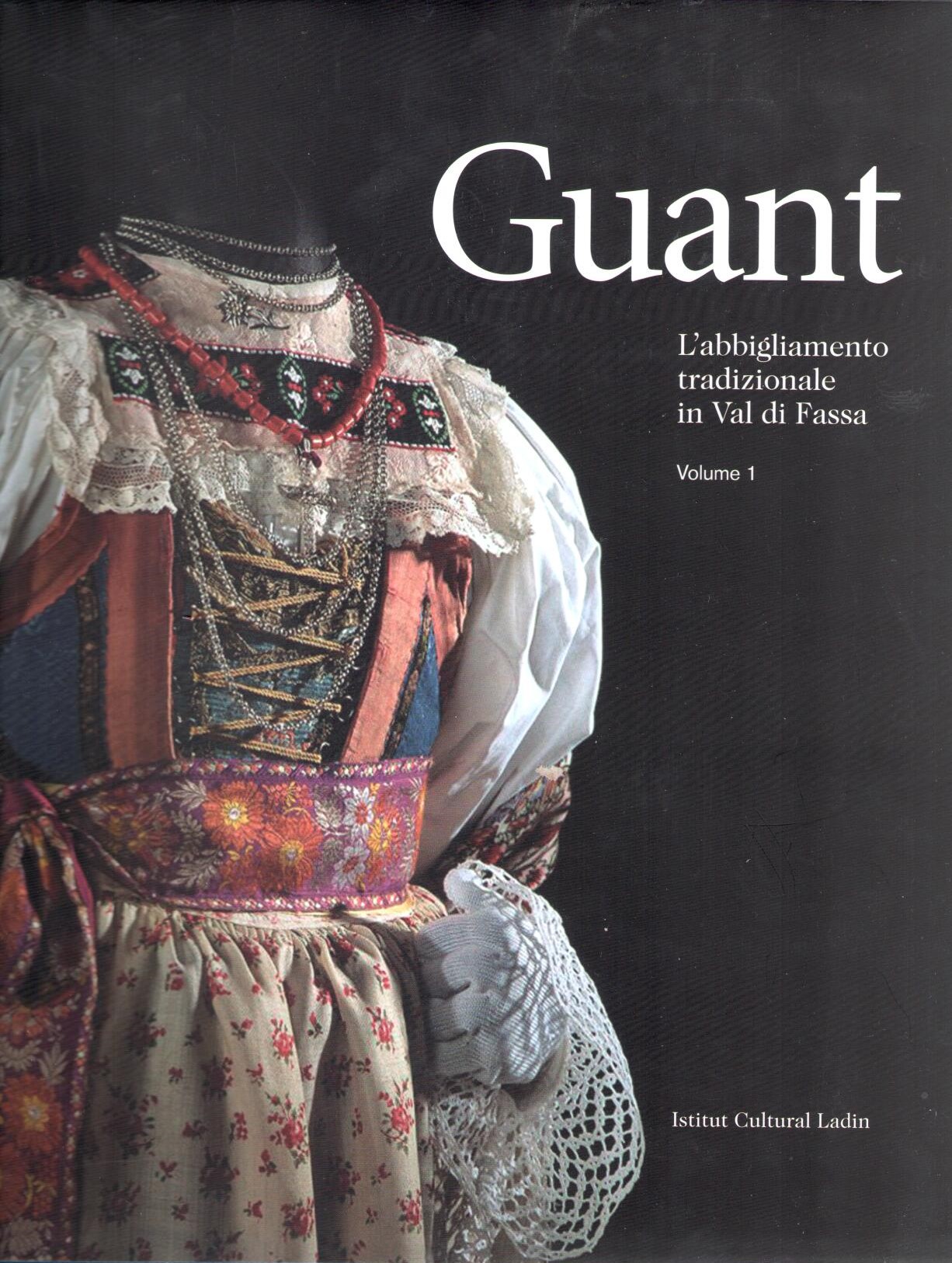 Guant. L'abbigliamento tradizionale in Val di Fassa, Vol. 1