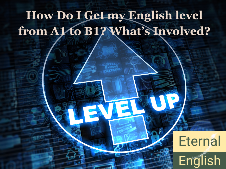 How Do I Get my English level from A1 to B1? What’s Involved?