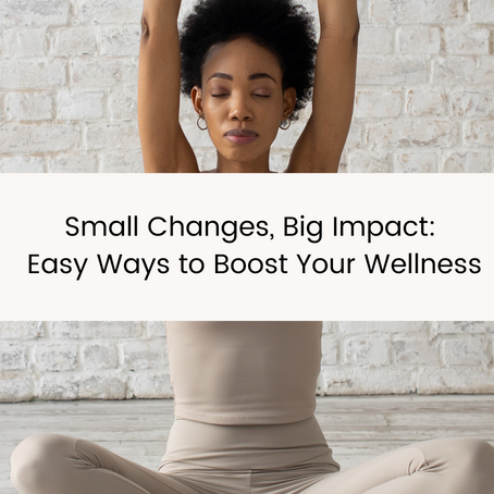 Small Changes, Big Impact: Easy Ways to Boost Your Wellness