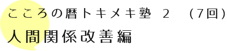 こころの暦トキメキ塾 2 (7回) 人間関係改善編