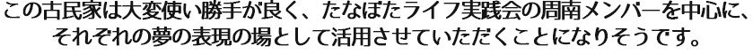この古民家は大変使い勝手が良く、たなぼたライフ実践会の周南メンバーを中心に、 それぞれの夢の表現の場として活用させていただくことになりそうです。