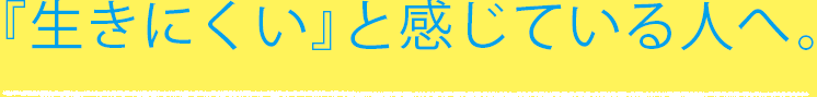 『生きにくい』と感じている人へ