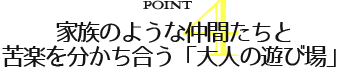 家族のような仲間たちと 苦楽を分かち合う「大人の遊び場」