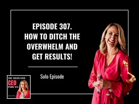 307. How to Ditch the Overwhelm and Get Results!