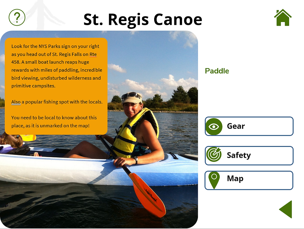 text in image is St. Regis Canoe, look for the NYS Parks sign on your right as you head out of St. Regis Falls on route 458. A small boat launch reaps huge rewards with miles of paddling, incredible bird viewing, undisturbed wilderness and primitive campsites. Also includes buttons for Gear, Saftey, and Map. Images includes picture of woman paddling a kayak in the water with blue sky background.