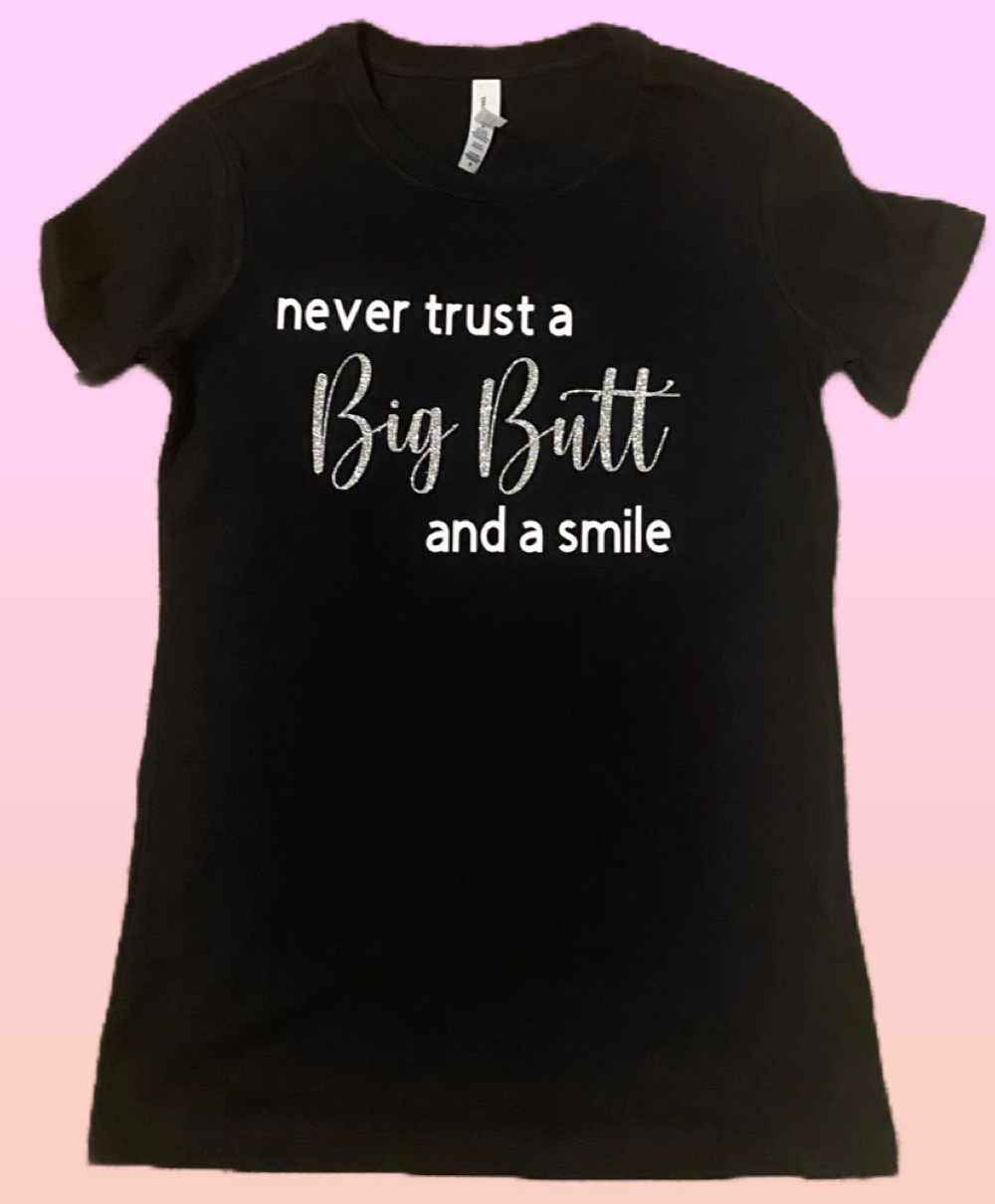 Never Trust A Big Butt & A Smile-Women’s Slim Fit Tee 100% Cotton Short Sleeve