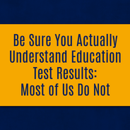 Be Sure You Actually Understand Education Test Results: Most of Us Do Not