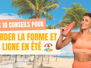 Mes 10 conseils pour garder la forme et la ligne en été
