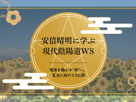 現実を動かす“体”へ。夏至に向けた3日間🌻安倍晴明に学ぶ現代陰陽道ワークショップ