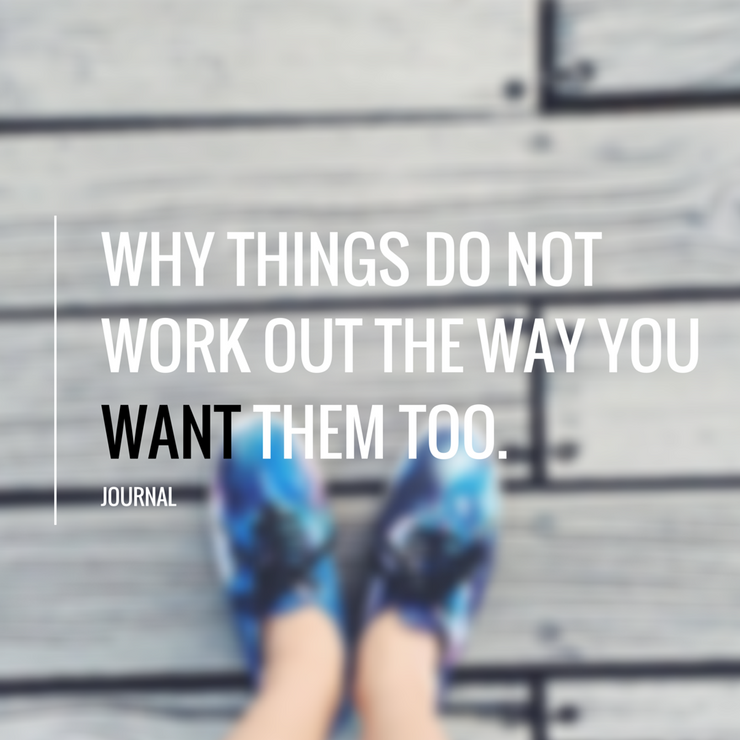 WHY THINGS DO NOT WORK OUT THE WAY YOU WANT THEM TO