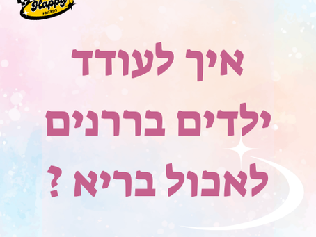 איך לעודד ילדים בררנים לאכול בריא ? טיפים יצירתיים להורים
