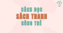 Cách đọc sách tranh cùng trẻ: Không chỉ đọc chữ mà còn đọc cả thế giới trong tranh