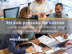 RH sob pressão de custos: como aumentar a eficiência sem comprometer a operação