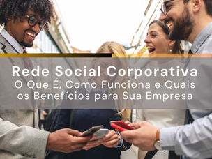 Rede social corporativa é a chave para transformar a comunicação interna em algo mais ágil, engajador e conectado ao dia a dia do colaborador