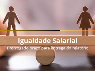 Igualdade Salarial - Governo prorroga prazo de entrega do relatório
