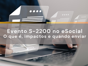 Evento S-2200 no eSocial: o que é, impactos e quando enviar