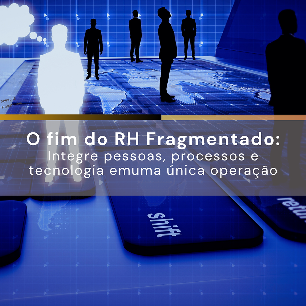 O fim do RH Fragmentado: Integre pessoas, processos e tecnologia em uma única operação