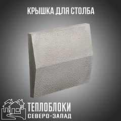 КРЫШКА ДЛЯ СТОЛБА .ТЕПЛОБЛОКИ СЕВЕРО -ЗА