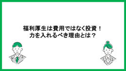 福利厚生は費用ではなく投資！力を入れるべき理由とは？