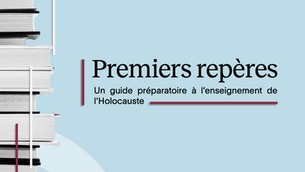 Premiers repères – un guide préparatoire à l’enseignement de l’Holocauste