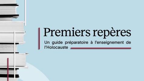 Premiers repères – un guide préparatoire à l’enseignement de l’Holocauste