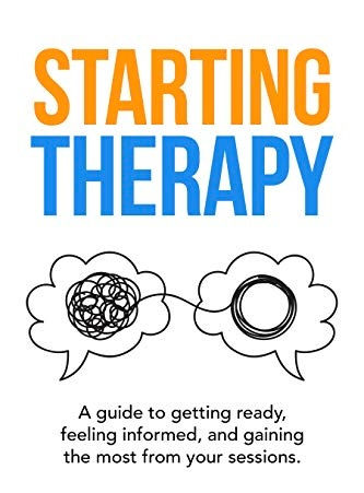 Starting therapy. A guide to getting ready, feeling informed, and gaining the most from sessions.