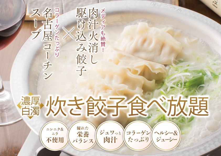 🍲 メディアも絶賛!「濃厚白濁炊き餃子」も食べ放題
こだわりの名古屋コーチンスープを使用した濃厚白濁スープは、コラーゲンたっぷりで旨味が凝縮! 熱々のスープと一緒に餃子を頬張れば、心も体もポカポカに。ヘルシーで栄養バランスも優れた、女性にも大好評の一品です。