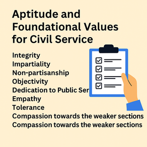 Aptitude and Foundational Values for Civil Service, Integrity, Impartiality and Non-partisanship, Objectivity, Dedication to Public Service, Empathy, Tolerance and Compassion towards the weaker sectio