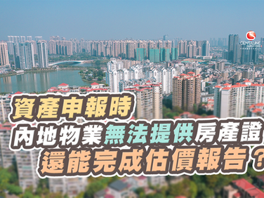 若資產申報時內地物業無法提供房產證,還能完成估價報告