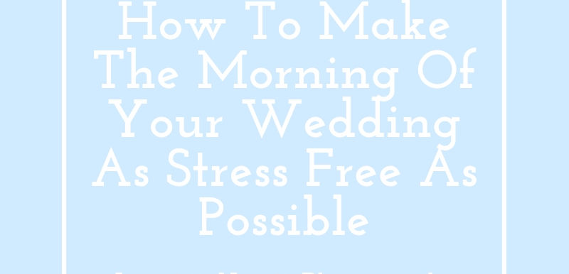 How To Make The Morning Of Your Wedding As Stress Free As Possible: Wedding Wednesday