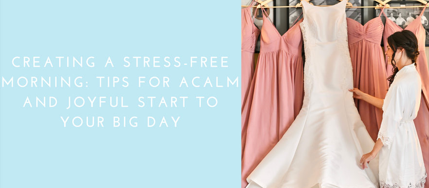 Creating a Stress-Free Wedding Morning: Tips for a Calm and Joyful Start to Your Big Day- Wedding Wednesday