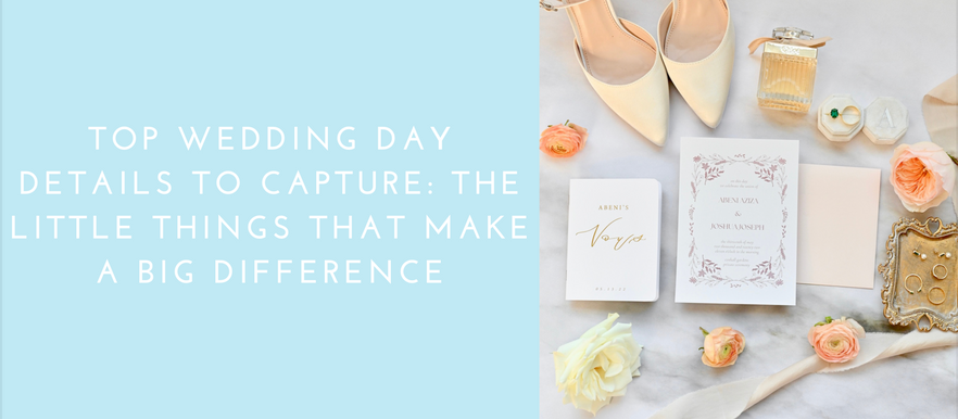 Top Wedding Day Details to Capture: The Little Things That Make a Big Difference- Wedding Wednesday