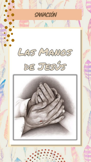 SANACIÓN "LAS MANOS DE JESÚS"