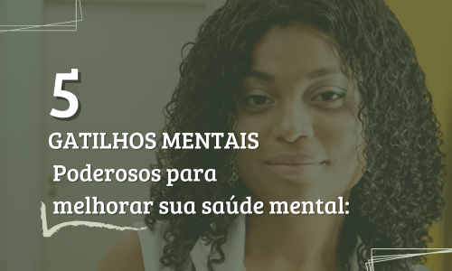 Aqui estão 5 gatilhos mentais poderosos para melhorar sua saúde mental