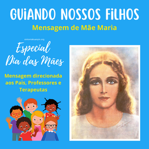 GUIANDO NOSSOS FILHOS – Mensagem de Mãe Maria