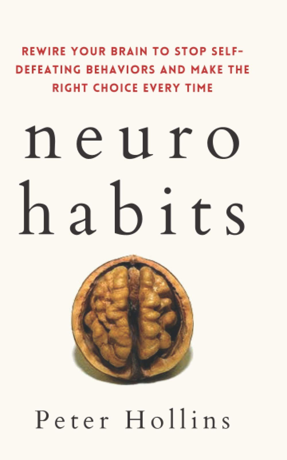 Neuro-Habits: Rewire Your Brain to Stop Self-Defeating Behaviors and Make the...