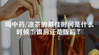 喝中药/凉茶的最佳时间是什么时候？饭前还是饭后？